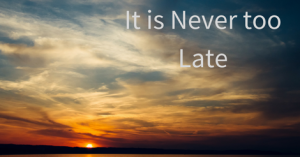 it is never too late
